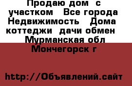 Продаю дом, с участком - Все города Недвижимость » Дома, коттеджи, дачи обмен   . Мурманская обл.,Мончегорск г.